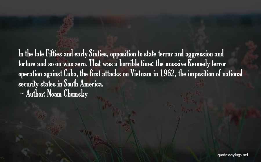 Noam Chomsky Quotes: In The Late Fifties And Early Sixties, Opposition To State Terror And Aggression And Torture And So On Was Zero.