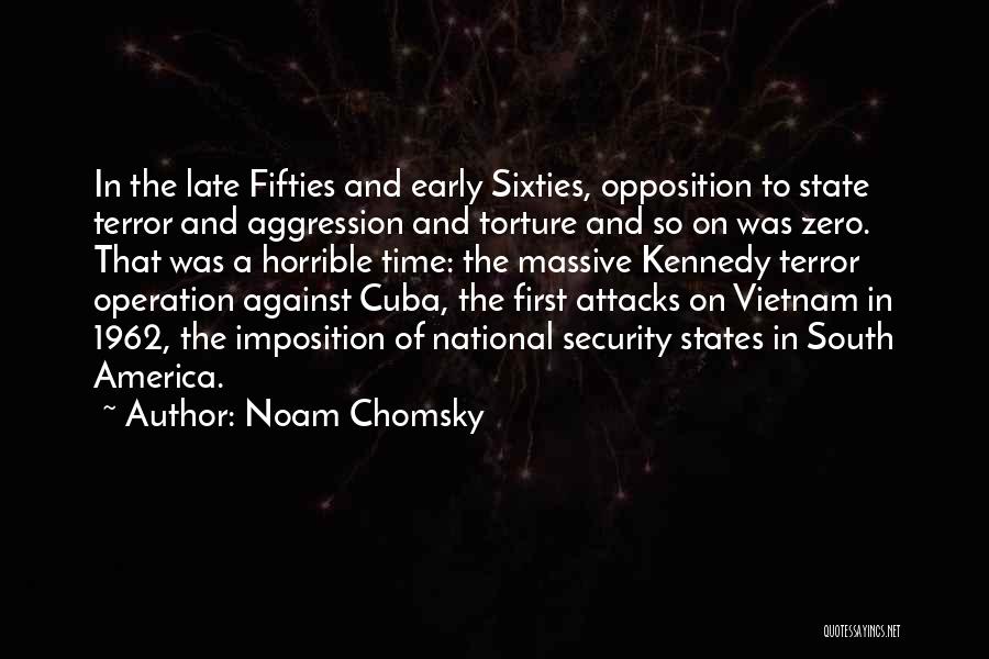 Noam Chomsky Quotes: In The Late Fifties And Early Sixties, Opposition To State Terror And Aggression And Torture And So On Was Zero.