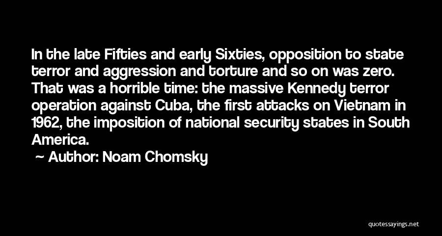 Noam Chomsky Quotes: In The Late Fifties And Early Sixties, Opposition To State Terror And Aggression And Torture And So On Was Zero.