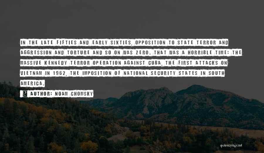 Noam Chomsky Quotes: In The Late Fifties And Early Sixties, Opposition To State Terror And Aggression And Torture And So On Was Zero.