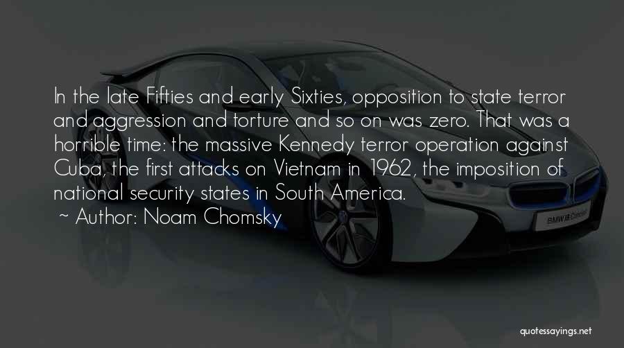 Noam Chomsky Quotes: In The Late Fifties And Early Sixties, Opposition To State Terror And Aggression And Torture And So On Was Zero.