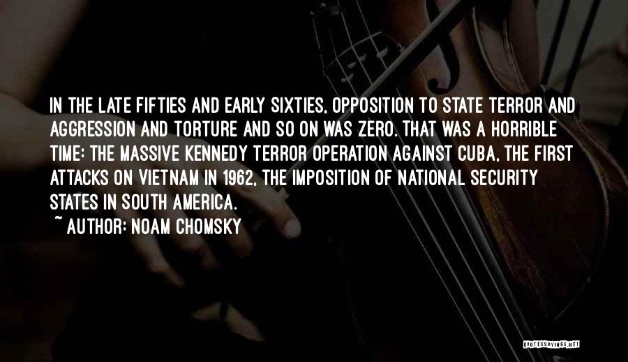 Noam Chomsky Quotes: In The Late Fifties And Early Sixties, Opposition To State Terror And Aggression And Torture And So On Was Zero.