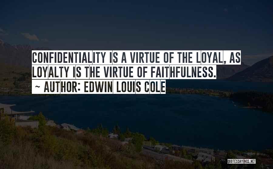 Edwin Louis Cole Quotes: Confidentiality Is A Virtue Of The Loyal, As Loyalty Is The Virtue Of Faithfulness.