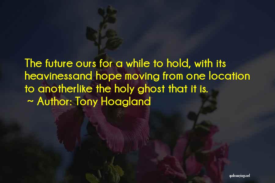 Tony Hoagland Quotes: The Future Ours For A While To Hold, With Its Heavinessand Hope Moving From One Location To Anotherlike The Holy