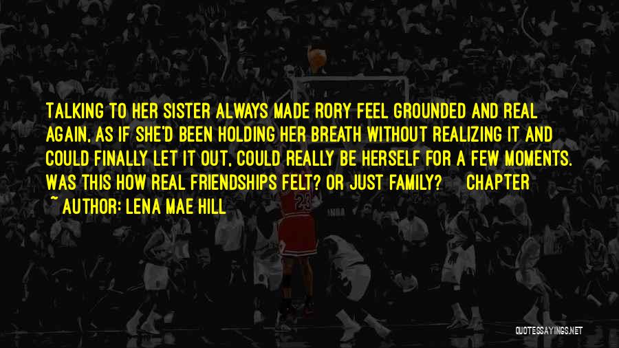 Lena Mae Hill Quotes: Talking To Her Sister Always Made Rory Feel Grounded And Real Again, As If She'd Been Holding Her Breath Without