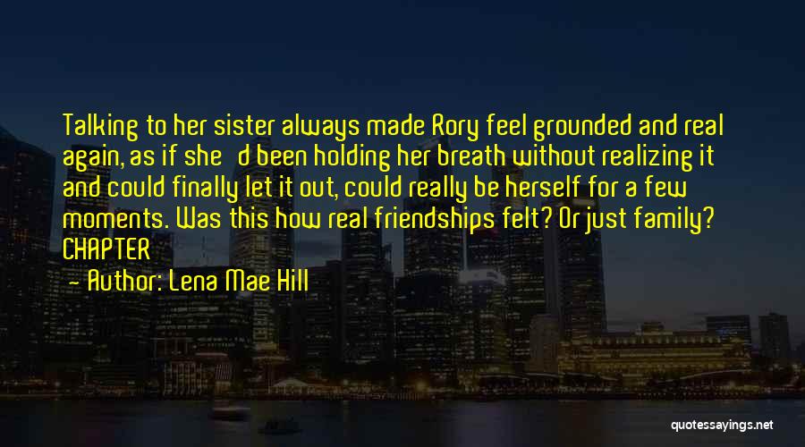 Lena Mae Hill Quotes: Talking To Her Sister Always Made Rory Feel Grounded And Real Again, As If She'd Been Holding Her Breath Without