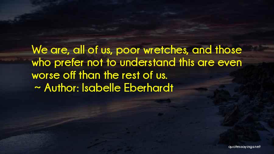 Isabelle Eberhardt Quotes: We Are, All Of Us, Poor Wretches, And Those Who Prefer Not To Understand This Are Even Worse Off Than