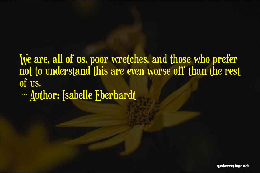 Isabelle Eberhardt Quotes: We Are, All Of Us, Poor Wretches, And Those Who Prefer Not To Understand This Are Even Worse Off Than