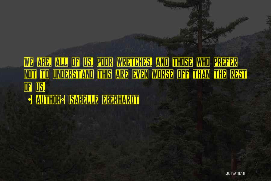 Isabelle Eberhardt Quotes: We Are, All Of Us, Poor Wretches, And Those Who Prefer Not To Understand This Are Even Worse Off Than