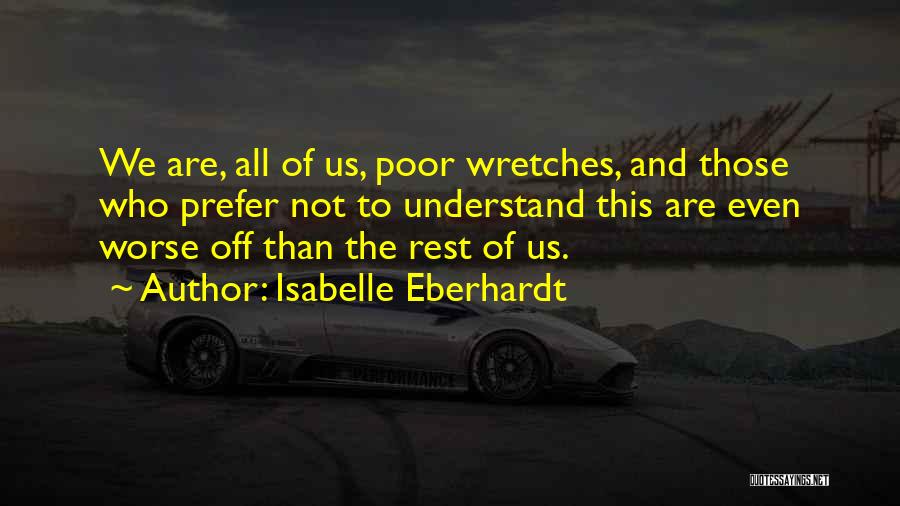 Isabelle Eberhardt Quotes: We Are, All Of Us, Poor Wretches, And Those Who Prefer Not To Understand This Are Even Worse Off Than