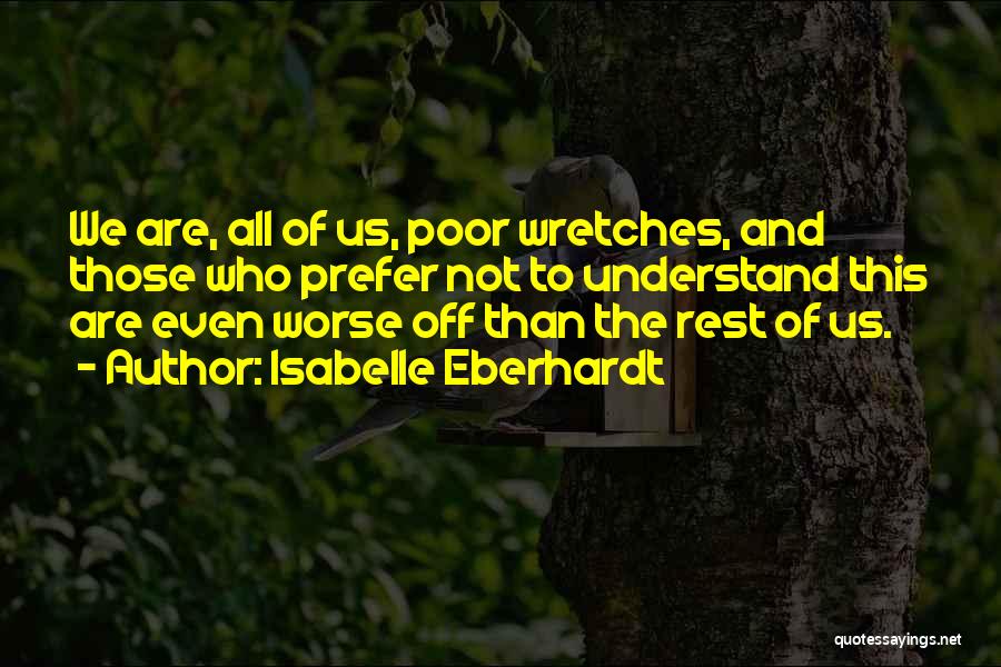 Isabelle Eberhardt Quotes: We Are, All Of Us, Poor Wretches, And Those Who Prefer Not To Understand This Are Even Worse Off Than