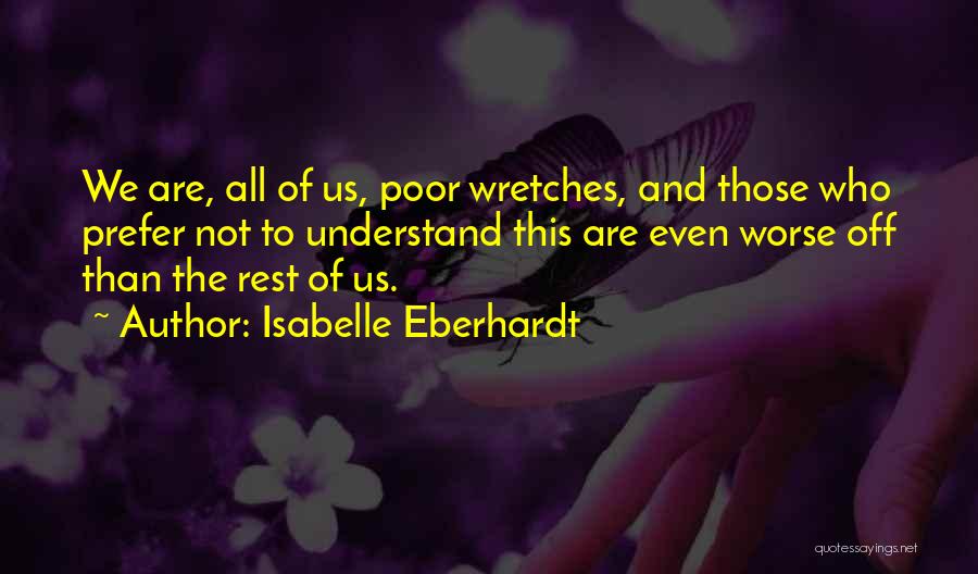 Isabelle Eberhardt Quotes: We Are, All Of Us, Poor Wretches, And Those Who Prefer Not To Understand This Are Even Worse Off Than