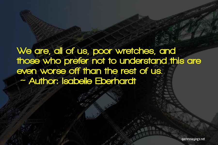 Isabelle Eberhardt Quotes: We Are, All Of Us, Poor Wretches, And Those Who Prefer Not To Understand This Are Even Worse Off Than