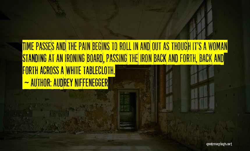 Audrey Niffenegger Quotes: Time Passes And The Pain Begins To Roll In And Out As Though It's A Woman Standing At An Ironing