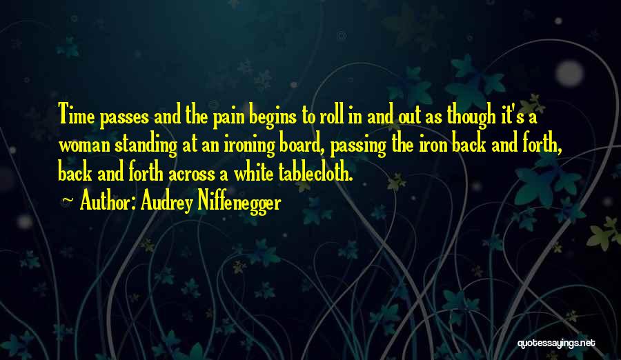 Audrey Niffenegger Quotes: Time Passes And The Pain Begins To Roll In And Out As Though It's A Woman Standing At An Ironing