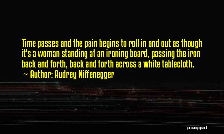 Audrey Niffenegger Quotes: Time Passes And The Pain Begins To Roll In And Out As Though It's A Woman Standing At An Ironing