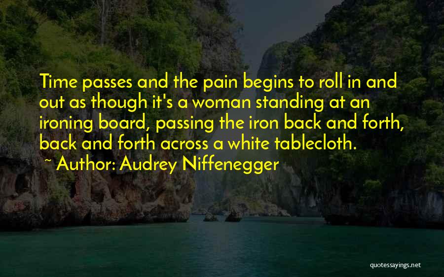 Audrey Niffenegger Quotes: Time Passes And The Pain Begins To Roll In And Out As Though It's A Woman Standing At An Ironing