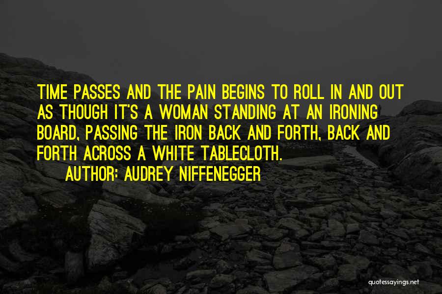 Audrey Niffenegger Quotes: Time Passes And The Pain Begins To Roll In And Out As Though It's A Woman Standing At An Ironing