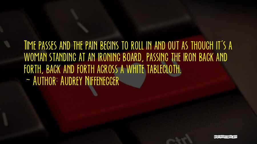 Audrey Niffenegger Quotes: Time Passes And The Pain Begins To Roll In And Out As Though It's A Woman Standing At An Ironing