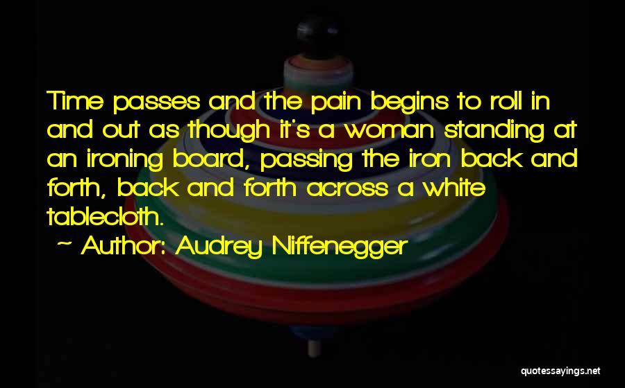 Audrey Niffenegger Quotes: Time Passes And The Pain Begins To Roll In And Out As Though It's A Woman Standing At An Ironing