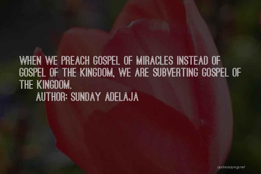 Sunday Adelaja Quotes: When We Preach Gospel Of Miracles Instead Of Gospel Of The Kingdom, We Are Subverting Gospel Of The Kingdom.