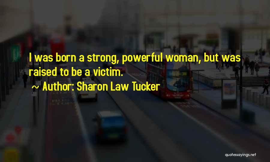 Sharon Law Tucker Quotes: I Was Born A Strong, Powerful Woman, But Was Raised To Be A Victim.