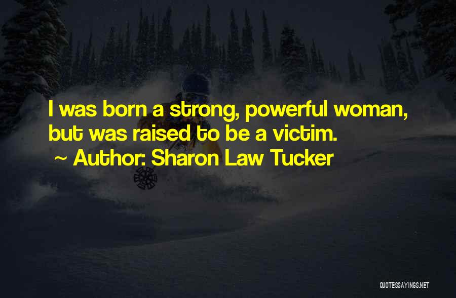 Sharon Law Tucker Quotes: I Was Born A Strong, Powerful Woman, But Was Raised To Be A Victim.