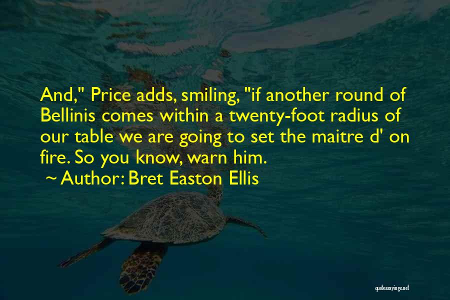 Bret Easton Ellis Quotes: And, Price Adds, Smiling, If Another Round Of Bellinis Comes Within A Twenty-foot Radius Of Our Table We Are Going