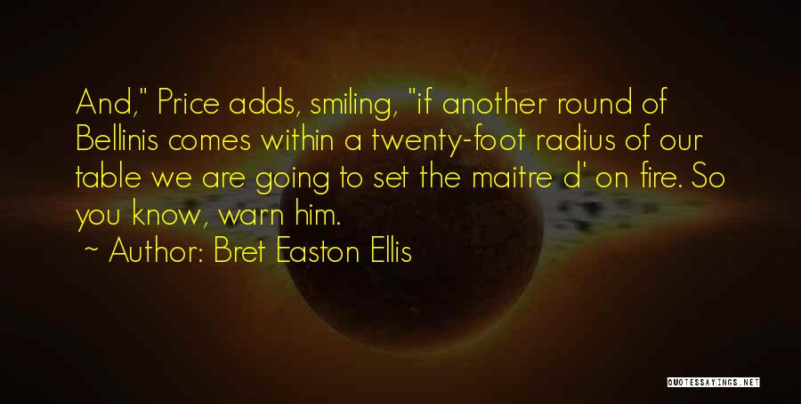 Bret Easton Ellis Quotes: And, Price Adds, Smiling, If Another Round Of Bellinis Comes Within A Twenty-foot Radius Of Our Table We Are Going