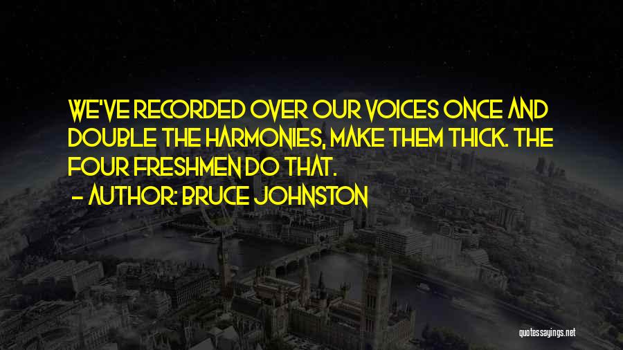 Bruce Johnston Quotes: We've Recorded Over Our Voices Once And Double The Harmonies, Make Them Thick. The Four Freshmen Do That.