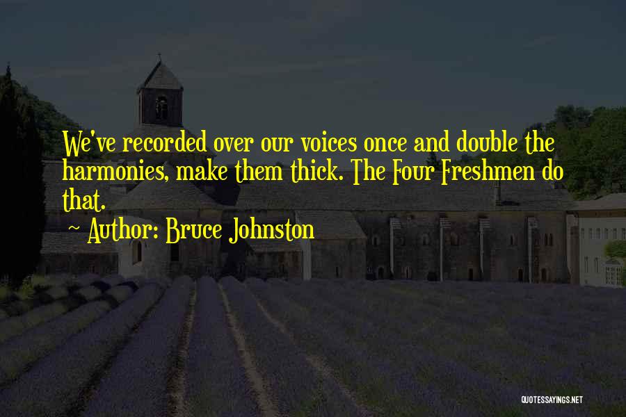 Bruce Johnston Quotes: We've Recorded Over Our Voices Once And Double The Harmonies, Make Them Thick. The Four Freshmen Do That.