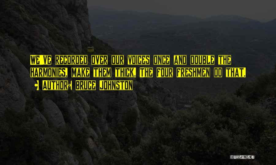 Bruce Johnston Quotes: We've Recorded Over Our Voices Once And Double The Harmonies, Make Them Thick. The Four Freshmen Do That.
