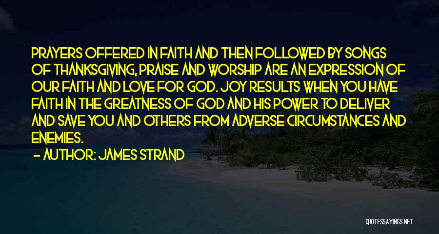 James Strand Quotes: Prayers Offered In Faith And Then Followed By Songs Of Thanksgiving, Praise And Worship Are An Expression Of Our Faith