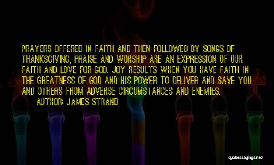 James Strand Quotes: Prayers Offered In Faith And Then Followed By Songs Of Thanksgiving, Praise And Worship Are An Expression Of Our Faith