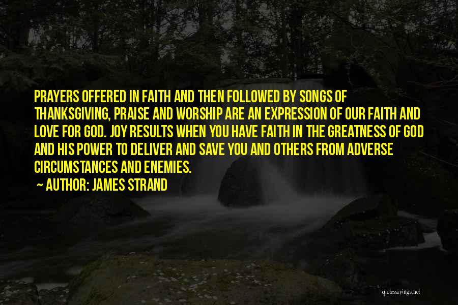James Strand Quotes: Prayers Offered In Faith And Then Followed By Songs Of Thanksgiving, Praise And Worship Are An Expression Of Our Faith