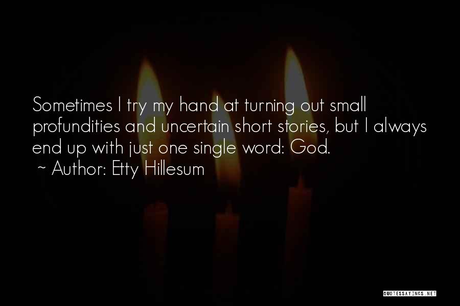 Etty Hillesum Quotes: Sometimes I Try My Hand At Turning Out Small Profundities And Uncertain Short Stories, But I Always End Up With