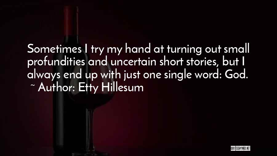 Etty Hillesum Quotes: Sometimes I Try My Hand At Turning Out Small Profundities And Uncertain Short Stories, But I Always End Up With