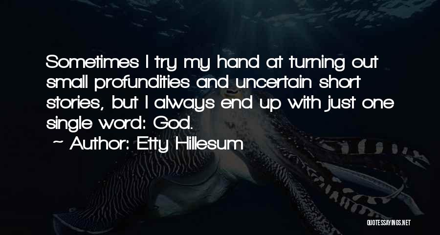 Etty Hillesum Quotes: Sometimes I Try My Hand At Turning Out Small Profundities And Uncertain Short Stories, But I Always End Up With