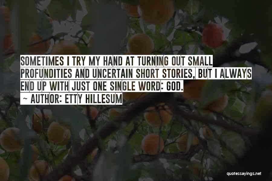 Etty Hillesum Quotes: Sometimes I Try My Hand At Turning Out Small Profundities And Uncertain Short Stories, But I Always End Up With