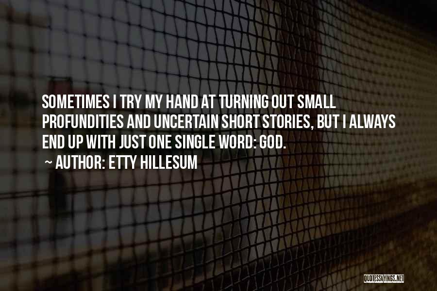 Etty Hillesum Quotes: Sometimes I Try My Hand At Turning Out Small Profundities And Uncertain Short Stories, But I Always End Up With