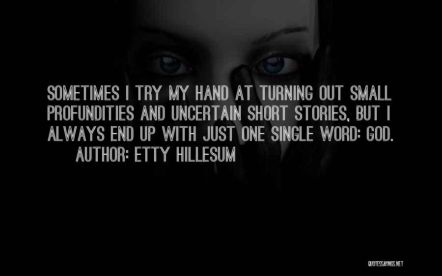 Etty Hillesum Quotes: Sometimes I Try My Hand At Turning Out Small Profundities And Uncertain Short Stories, But I Always End Up With