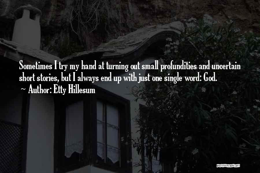 Etty Hillesum Quotes: Sometimes I Try My Hand At Turning Out Small Profundities And Uncertain Short Stories, But I Always End Up With