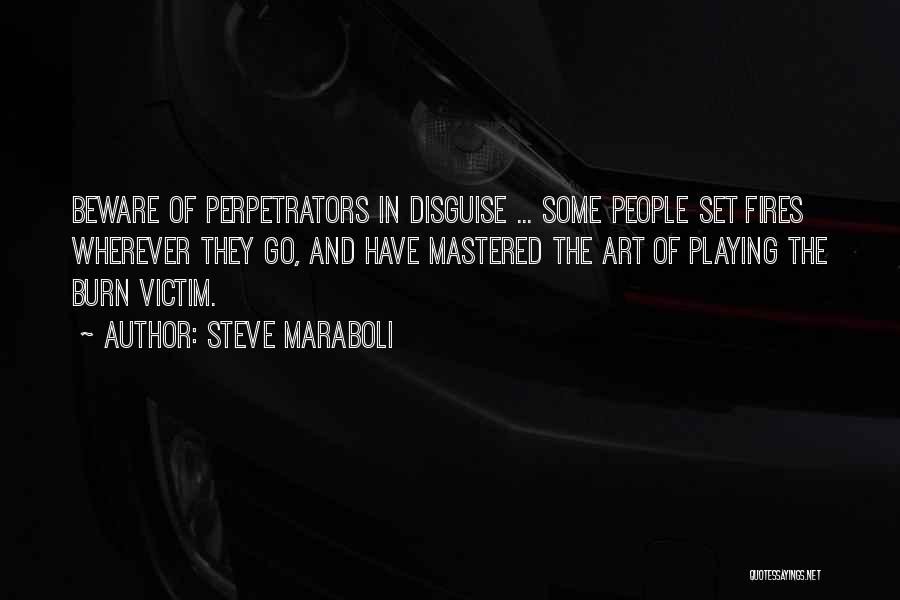 Steve Maraboli Quotes: Beware Of Perpetrators In Disguise ... Some People Set Fires Wherever They Go, And Have Mastered The Art Of Playing