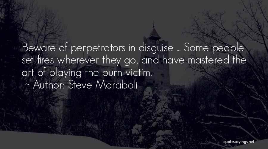 Steve Maraboli Quotes: Beware Of Perpetrators In Disguise ... Some People Set Fires Wherever They Go, And Have Mastered The Art Of Playing