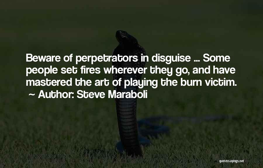 Steve Maraboli Quotes: Beware Of Perpetrators In Disguise ... Some People Set Fires Wherever They Go, And Have Mastered The Art Of Playing