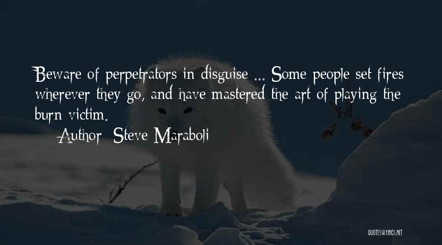 Steve Maraboli Quotes: Beware Of Perpetrators In Disguise ... Some People Set Fires Wherever They Go, And Have Mastered The Art Of Playing