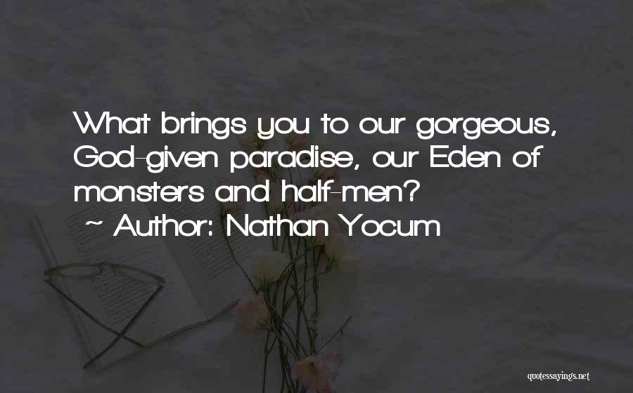 Nathan Yocum Quotes: What Brings You To Our Gorgeous, God-given Paradise, Our Eden Of Monsters And Half-men?