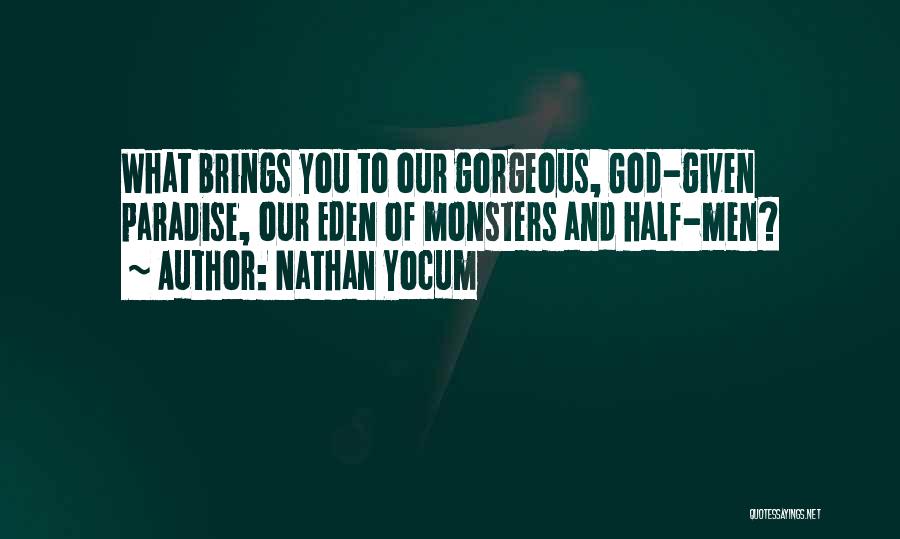 Nathan Yocum Quotes: What Brings You To Our Gorgeous, God-given Paradise, Our Eden Of Monsters And Half-men?