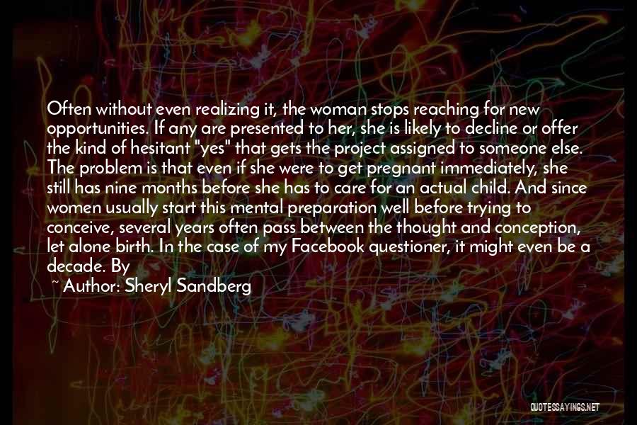 Sheryl Sandberg Quotes: Often Without Even Realizing It, The Woman Stops Reaching For New Opportunities. If Any Are Presented To Her, She Is