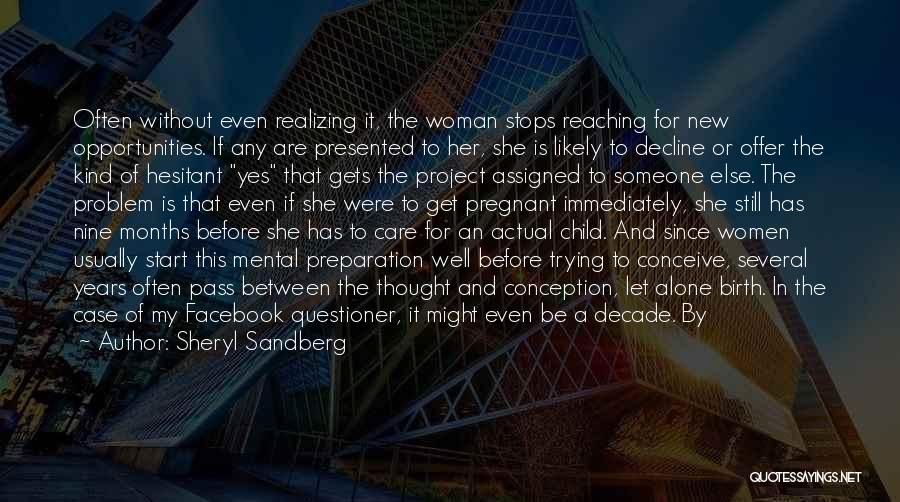 Sheryl Sandberg Quotes: Often Without Even Realizing It, The Woman Stops Reaching For New Opportunities. If Any Are Presented To Her, She Is